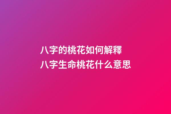 八字的桃花如何解釋 八字生命桃花什么意思-第1張-觀點(diǎn)-玄機(jī)派